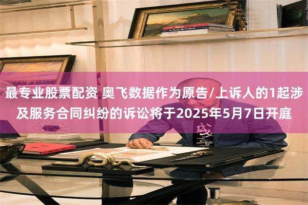 最专业股票配资 奥飞数据作为原告/上诉人的1起涉及服务合同纠纷的诉讼将于2025年5月7日开庭