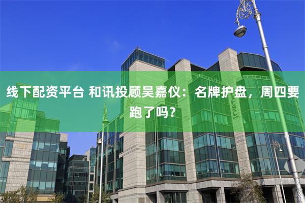 线下配资平台 和讯投顾吴嘉仪：名牌护盘，周四要跑了吗？
