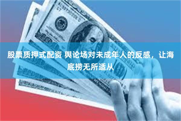 股票质押式配资 舆论场对未成年人的反感，让海底捞无所适从