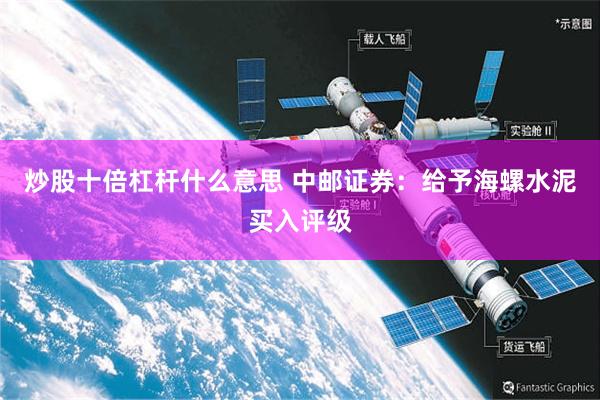 炒股十倍杠杆什么意思 中邮证券：给予海螺水泥买入评级