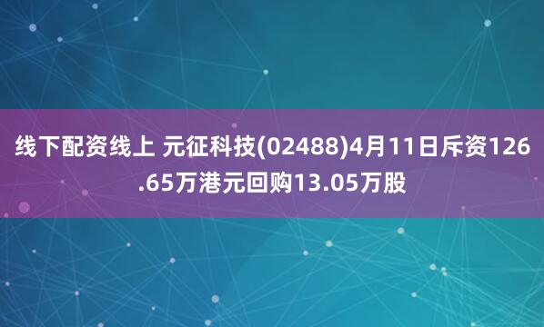 线下配资线上 元征科技(02488)4月11日斥资126.65万港元回购13.05万股