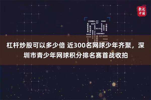 杠杆炒股可以多少倍 近300名网球少年齐聚，深圳市青少年网球积分排名赛首战收拍
