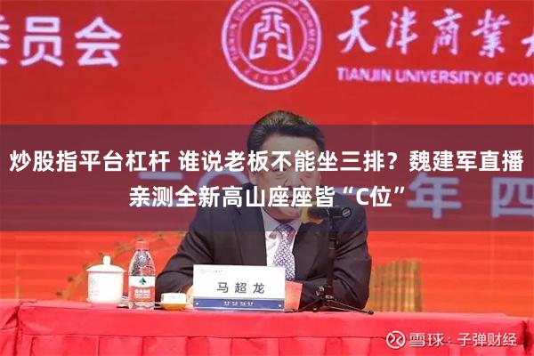 炒股指平台杠杆 谁说老板不能坐三排？魏建军直播亲测全新高山座座皆“C位”