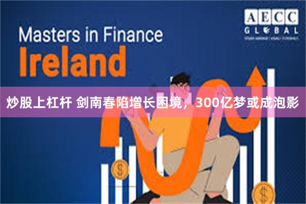 炒股上杠杆 剑南春陷增长困境，300亿梦或成泡影