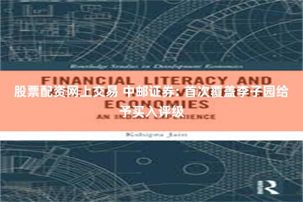 股票配资网上交易 中邮证券: 首次覆盖李子园给予买入评级