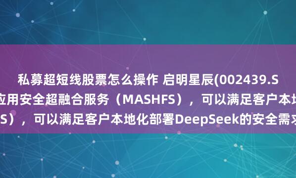 私募超短线股票怎么操作 启明星辰(002439.SZ)：自主研发的大模型应用安全超融合服务（MASHFS），可以满足客户本地化部署DeepSeek的安全需求