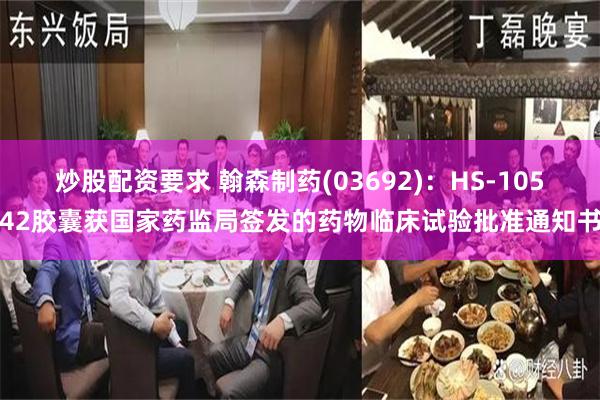 炒股配资要求 翰森制药(03692)：HS-10542胶囊获国家药监局签发的药物临床试验批准通知书