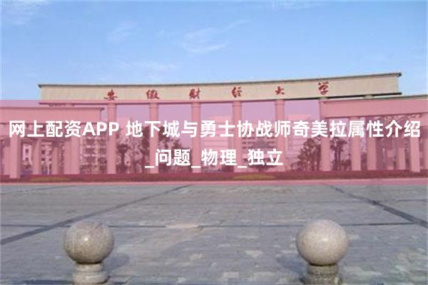 网上配资APP 地下城与勇士协战师奇美拉属性介绍_问题_物理_独立
