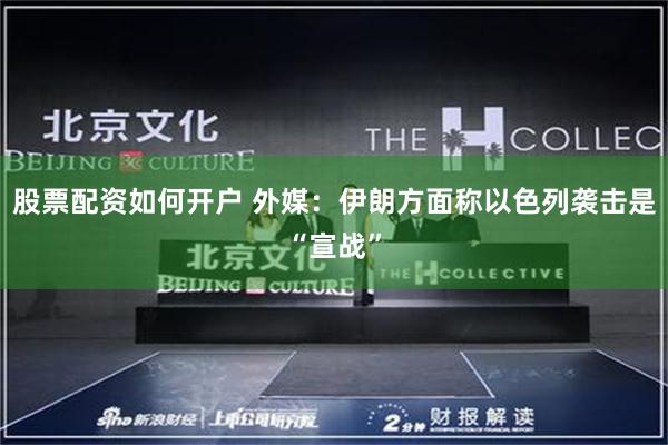 股票配资如何开户 外媒：伊朗方面称以色列袭击是“宣战”