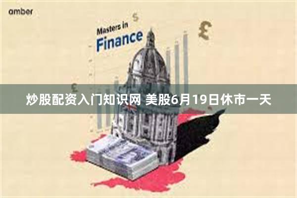 炒股配资入门知识网 美股6月19日休市一天