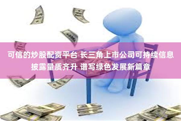 可信的炒股配资平台 长三角上市公司可持续信息披露量质齐升 谱写绿色发展新篇章