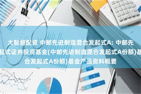大智慧配资 中邮先进制造混合发起式A: 中邮先进制造混合型发起式证券投资基金(中邮先进制造混合发起式A份额)基金产品资料概要