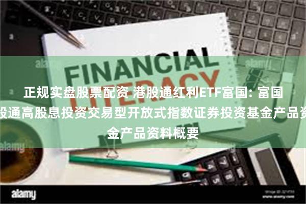 正规实盘股票配资 港股通红利ETF富国: 富国中证港股通高股息投资交易型开放式指数证券投资基金产品资料概要