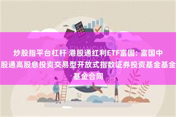 炒股指平台杠杆 港股通红利ETF富国: 富国中证港股通高股息投资交易型开放式指数证券投资基金基金合同