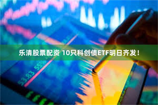乐清股票配资 10只科创债ETF明日齐发！