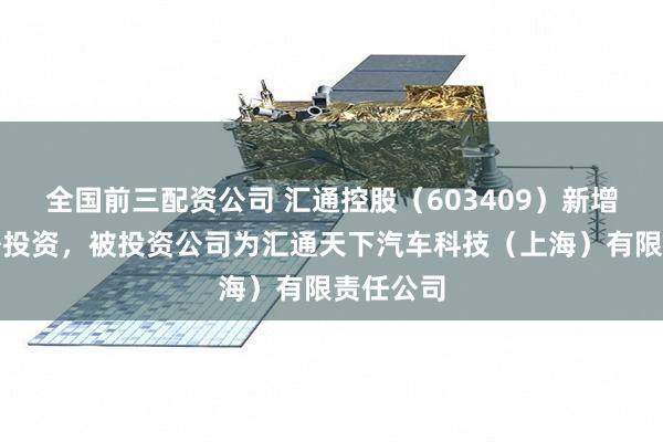 全国前三配资公司 汇通控股（603409）新增一起对外投资，被投资公司为汇通天下汽车科技（上海）有限责任公司