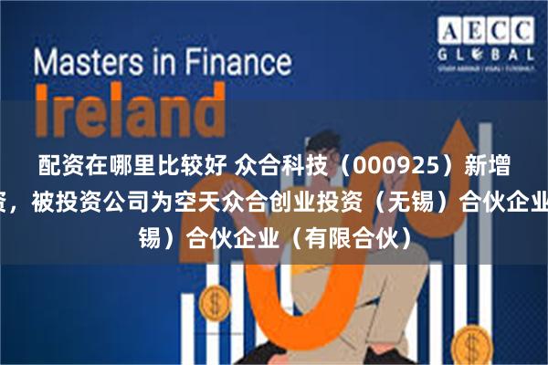 配资在哪里比较好 众合科技（000925）新增一起对外投资，被投资公司为空天众合创业投资（无锡）合伙企业（有限合伙）