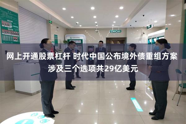 网上开通股票杠杆 时代中国公布境外债重组方案 涉及三个选项共29亿美元