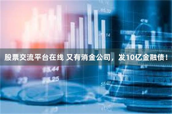 股票交流平台在线 又有消金公司，发10亿金融债！