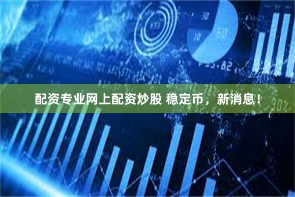 配资专业网上配资炒股 稳定币，新消息！
