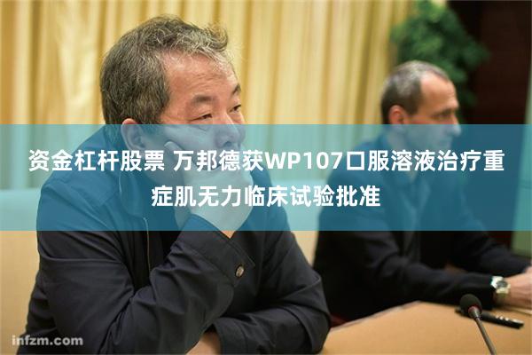 资金杠杆股票 万邦德获WP107口服溶液治疗重症肌无力临床试验批准