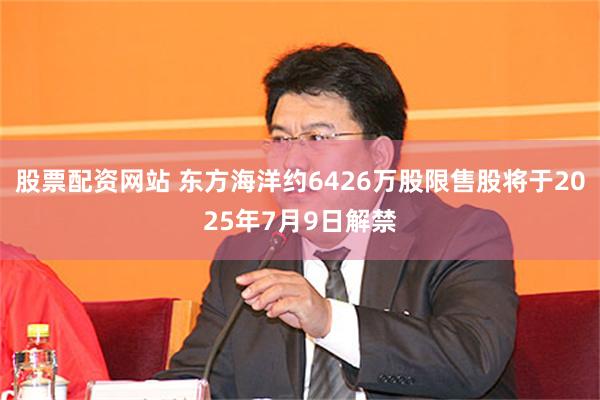 股票配资网站 东方海洋约6426万股限售股将于2025年7月9日解禁