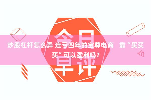 炒股杠杆怎么弄 连亏四年的宝尊电商   靠“买买买”可以盈利吗？