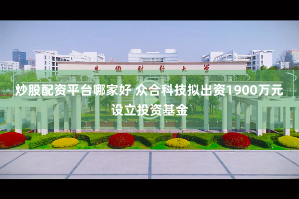 炒股配资平台哪家好 众合科技拟出资1900万元设立投资基金