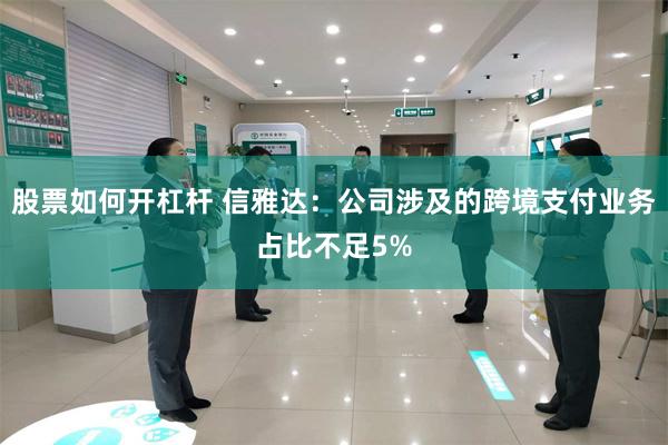 股票如何开杠杆 信雅达：公司涉及的跨境支付业务占比不足5%