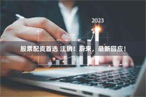 股票配资首选 注销！蔚来，最新回应！
