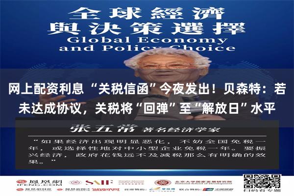 网上配资利息 “关税信函”今夜发出！贝森特：若未达成协议，关税将“回弹”至“解放日”水平