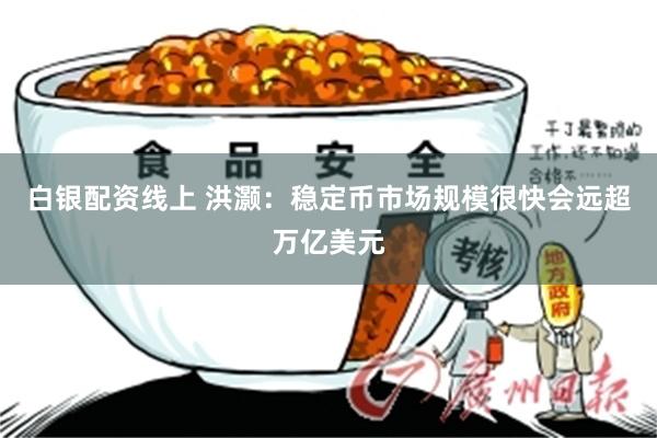 白银配资线上 洪灏：稳定币市场规模很快会远超万亿美元