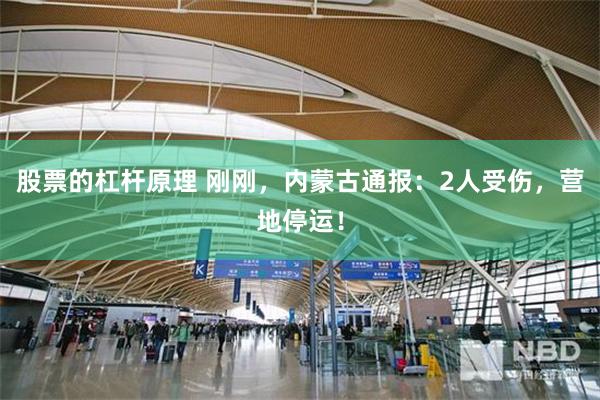 股票的杠杆原理 刚刚，内蒙古通报：2人受伤，营地停运！