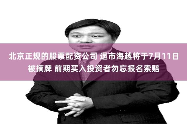 北京正规的股票配资公司 退市海越将于7月11日被摘牌 前期买入投资者勿忘报名索赔
