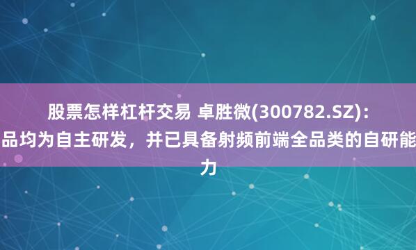 股票怎样杠杆交易 卓胜微(300782.SZ)：产品均为自主研发，并已具备射频前端全品类的自研能力