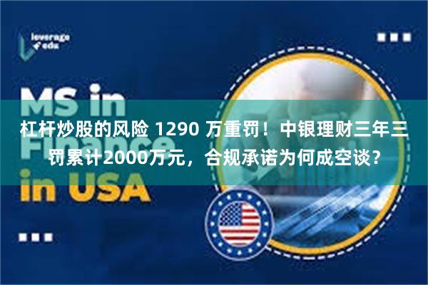 杠杆炒股的风险 1290 万重罚！中银理财三年三罚累计2000万元，合规承诺为何成空谈？