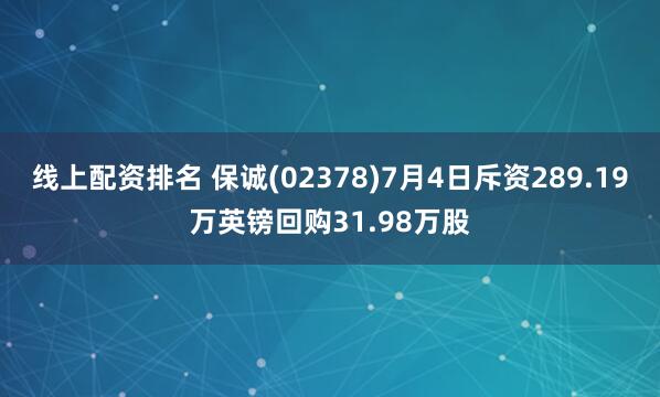 线上配资排名 保诚(02378)7月4日斥资289.19万英镑回购31.98万股