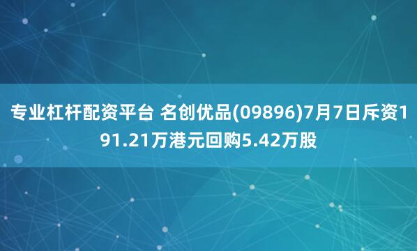 专业杠杆配资平台 名创优品(09896)7月7日斥资191.21万港元回购5.42万股