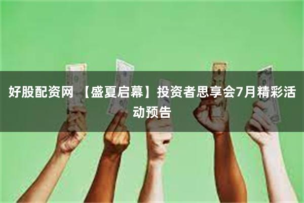 好股配资网 【盛夏启幕】投资者思享会7月精彩活动预告