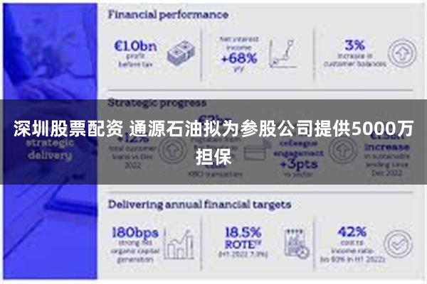 深圳股票配资 通源石油拟为参股公司提供5000万担保