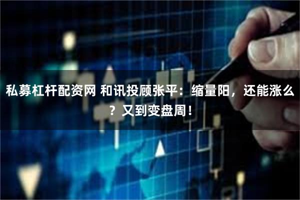 私募杠杆配资网 和讯投顾张平：缩量阳，还能涨么？又到变盘周！