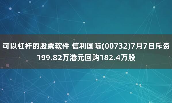 可以杠杆的股票软件 信利国际(00732)7月7日斥资199.82万港元回购182.4万股