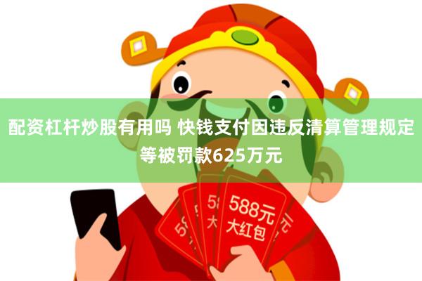 配资杠杆炒股有用吗 快钱支付因违反清算管理规定等被罚款625万元