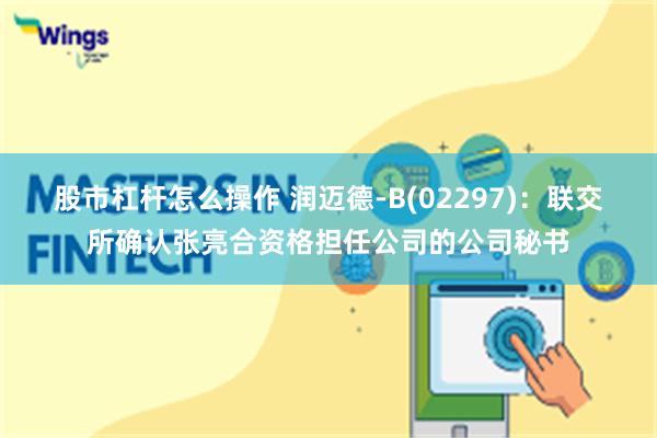 股市杠杆怎么操作 润迈德-B(02297)：联交所确认张亮合资格担任公司的公司秘书