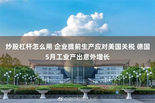 炒股杠杆怎么用 企业提前生产应对美国关税 德国5月工业产出意外增长