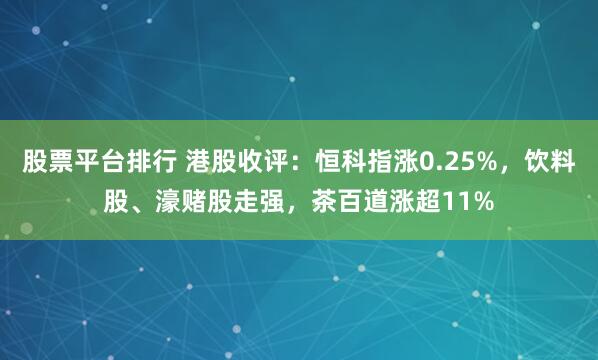 股票平台排行 港股收评：恒科指涨0.25%，饮料股、濠赌股走强，茶百道涨超11%