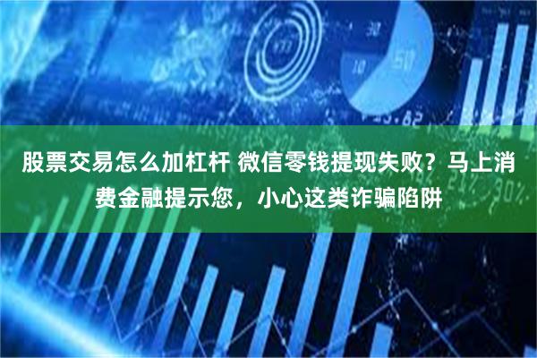 股票交易怎么加杠杆 微信零钱提现失败？马上消费金融提示您，小心这类诈骗陷阱