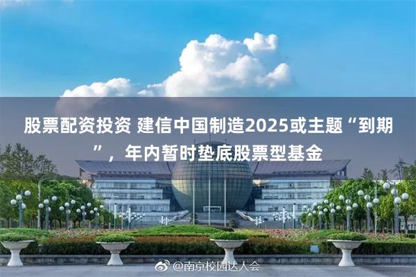 股票配资投资 建信中国制造2025或主题“到期”，年内暂时垫底股票型基金