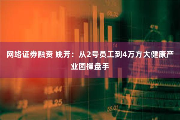 网络证劵融资 姚芳：从2号员工到4万方大健康产业园操盘手
