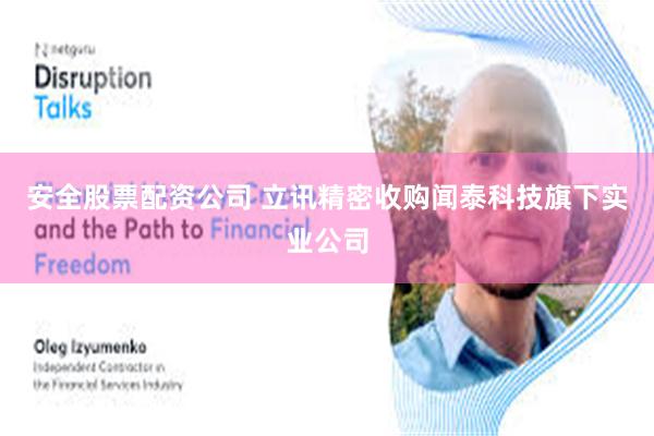 安全股票配资公司 立讯精密收购闻泰科技旗下实业公司